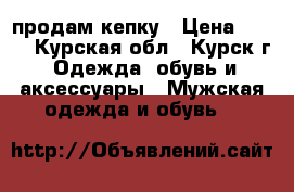 продам кепку › Цена ­ 800 - Курская обл., Курск г. Одежда, обувь и аксессуары » Мужская одежда и обувь   